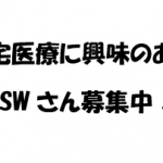 在宅医療や在宅緩和ケア、地域医療の現場で働いてみたいMSWさんを募集しています。